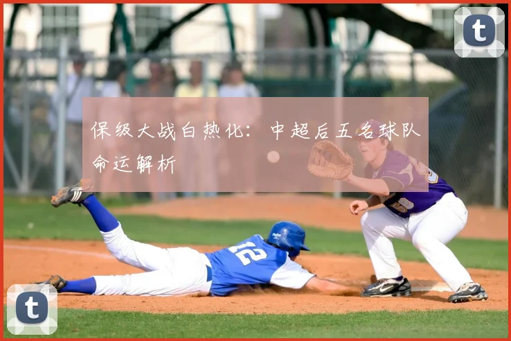 保级大战白热化：中超后五名球队命运解析