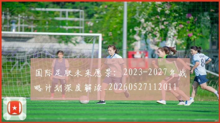 国际足联未来愿景:2023-2027年战略计划深度解读_20260527112011