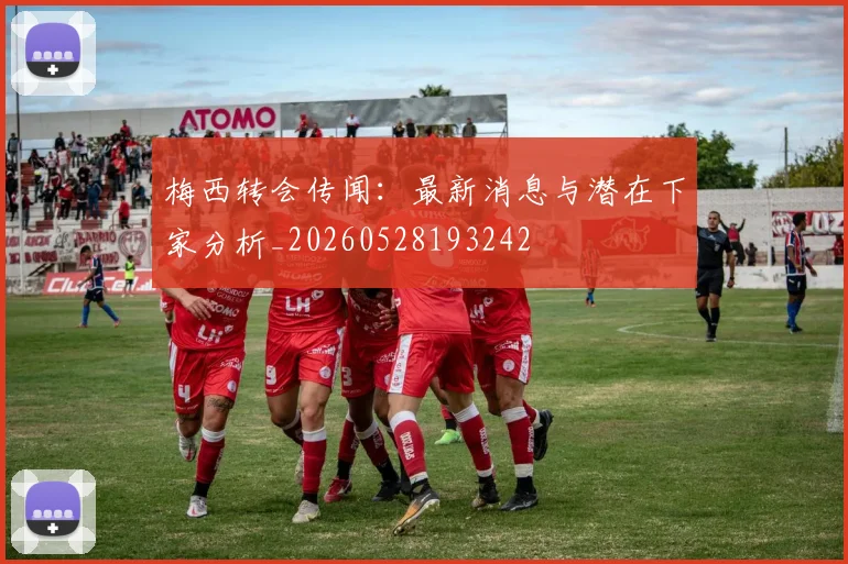 梅西转会传闻：最新消息与潜在下家分析_20260528193242