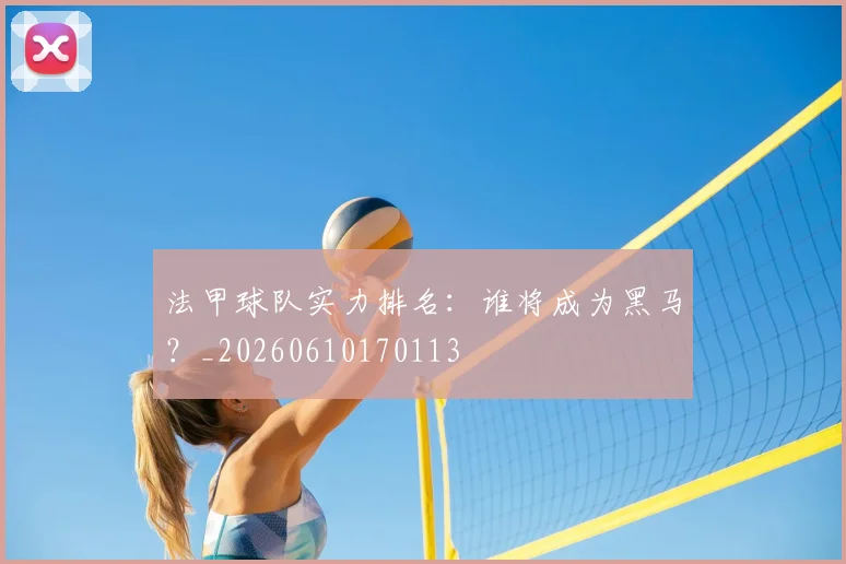 法甲球队实力排名:谁将成为黑马?_20260610170113