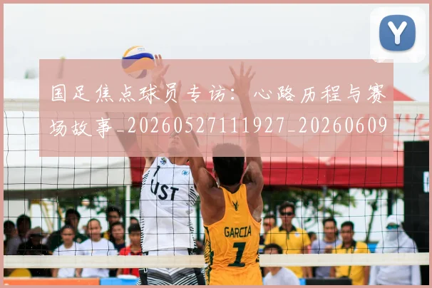 国足焦点球员专访：心路历程与赛场故事_20260527111927_20260609132753