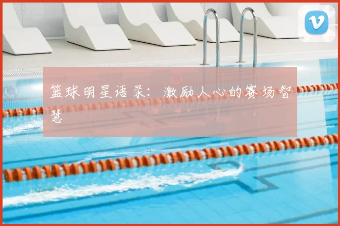 篮球明星语录：激励人心的赛场智慧