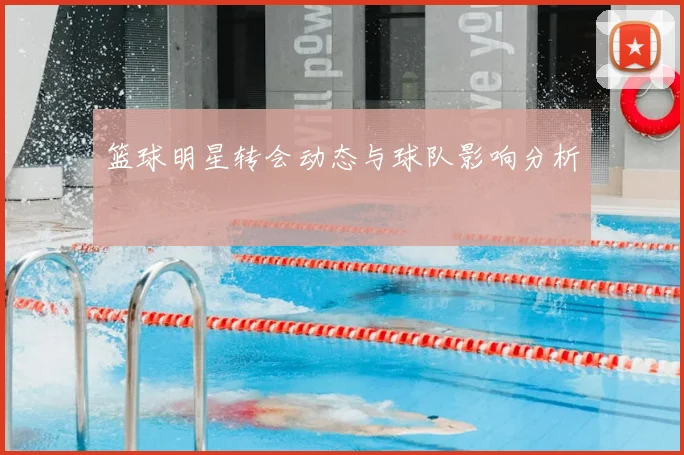 篮球明星转会动态与球队影响分析