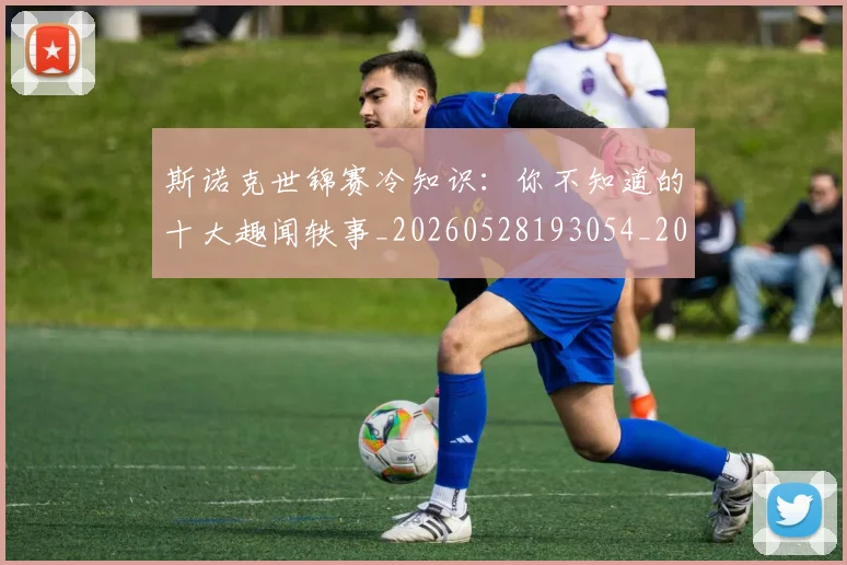 斯诺克世锦赛冷知识:你不知道的十大趣闻轶事_20260528193054_20260609202758