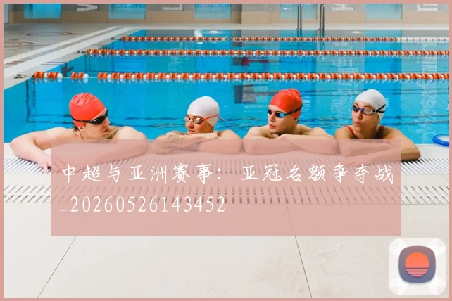 中超与亚洲赛事：亚冠名额争夺战_20260526143452