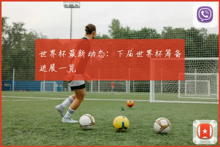 世界杯最新动态：下届世界杯筹备进展一览