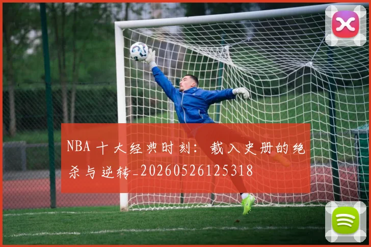 NBA 十大经典时刻:载入史册的绝杀与逆转_20260526125318