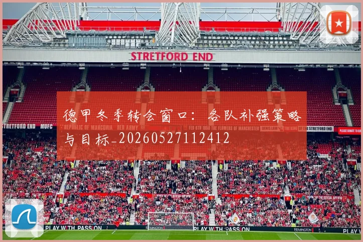 德甲冬季转会窗口：各队补强策略与目标_20260527112412