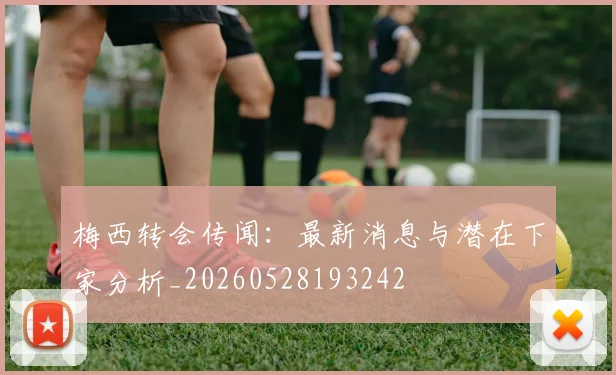 梅西转会传闻：最新消息与潜在下家分析_20260528193242