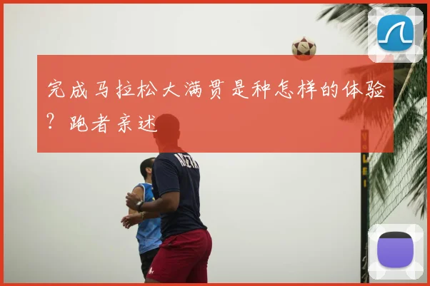 完成马拉松大满贯是种怎样的体验?跑者亲述